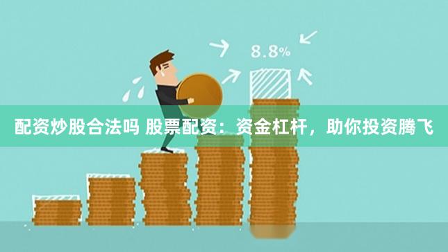 配资炒股合法吗 股票配资：资金杠杆，助你投资腾飞