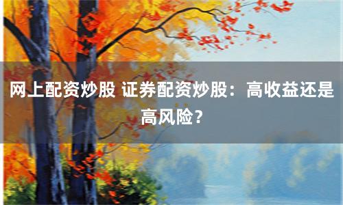网上配资炒股 证券配资炒股：高收益还是高风险？
