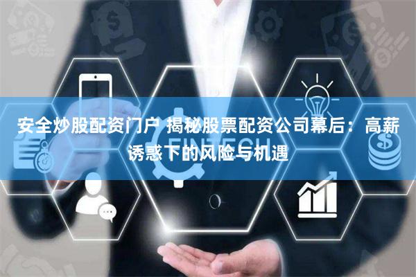 安全炒股配资门户 揭秘股票配资公司幕后：高薪诱惑下的风险与机遇