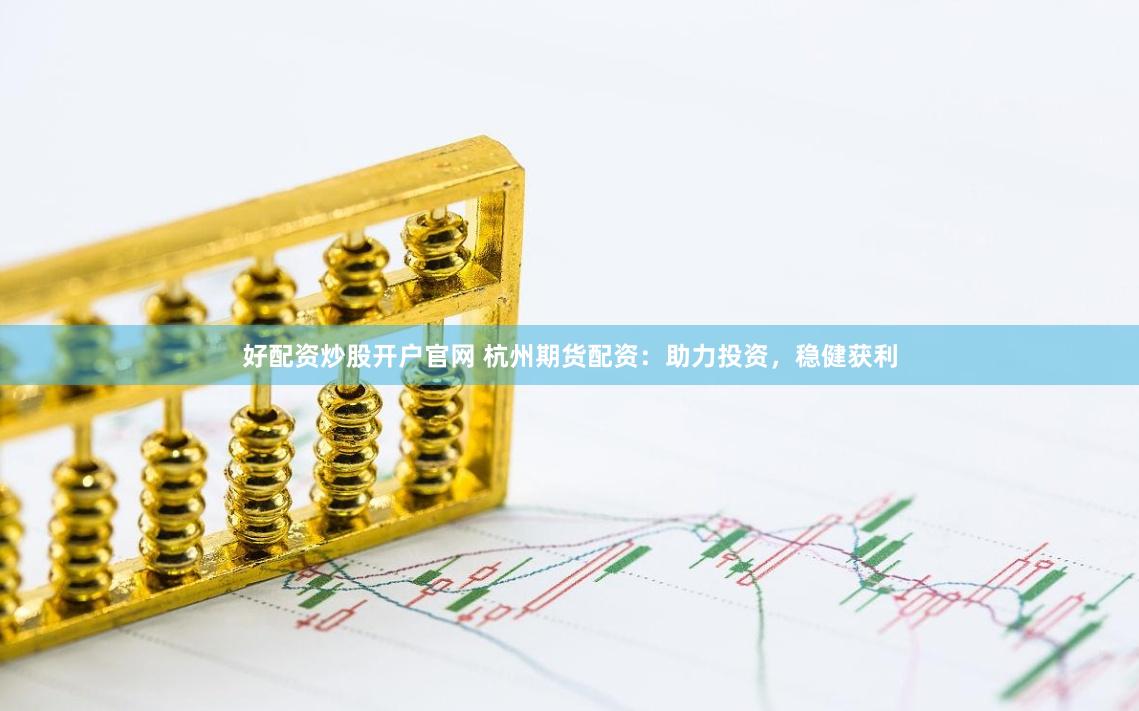 好配资炒股开户官网 杭州期货配资：助力投资，稳健获利