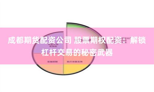 成都期货配资公司 股票期权配资：解锁杠杆交易的秘密武器