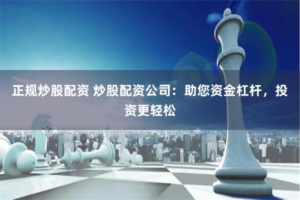 正规炒股配资 炒股配资公司：助您资金杠杆，投资更轻松
