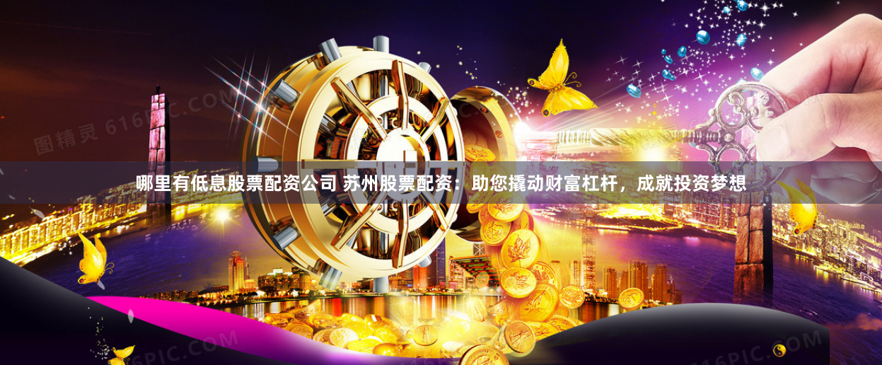 哪里有低息股票配资公司 苏州股票配资：助您撬动财富杠杆，成就投资梦想