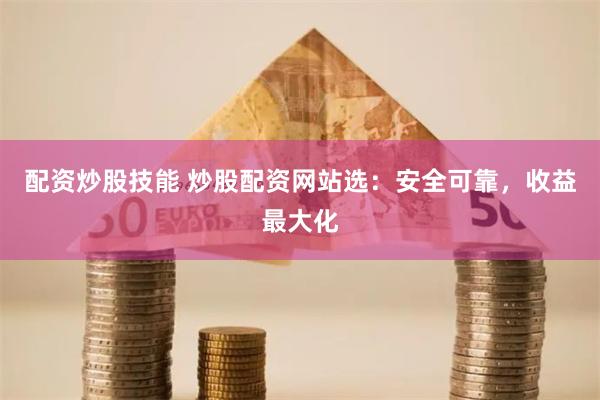配资炒股技能 炒股配资网站选:安全可靠,收益最大化