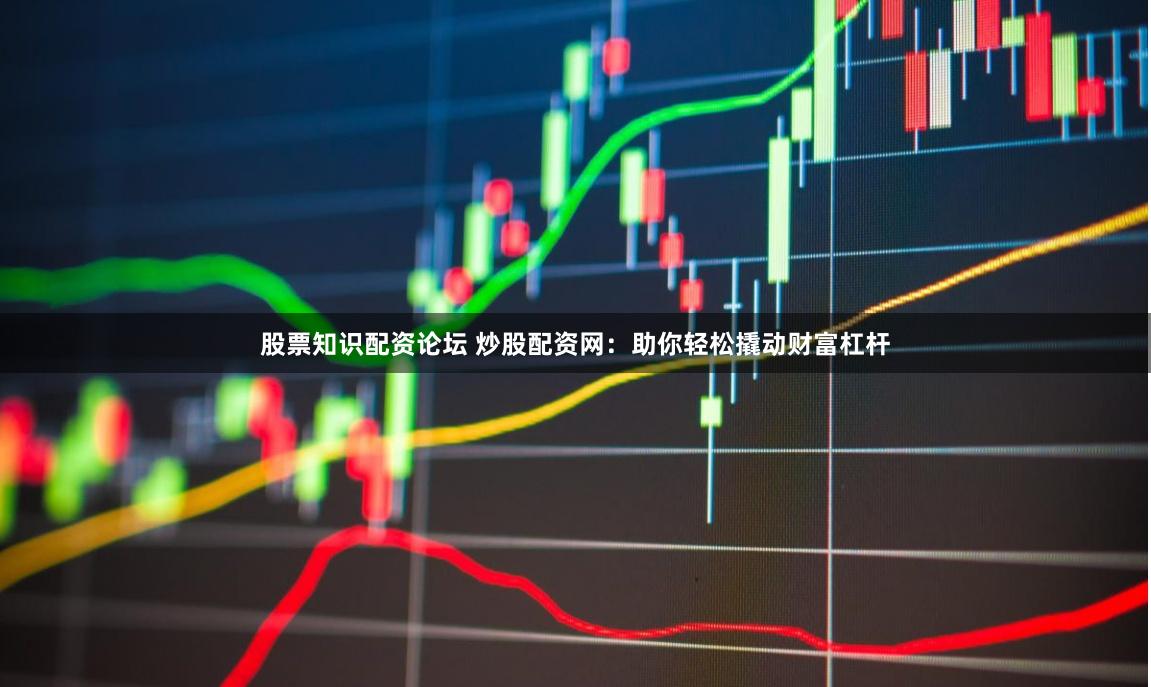 股票知识配资论坛 炒股配资网:助你轻松撬动财富杠杆