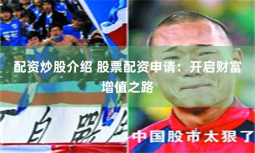 配资炒股介绍 股票配资申请:开启财富增值之路