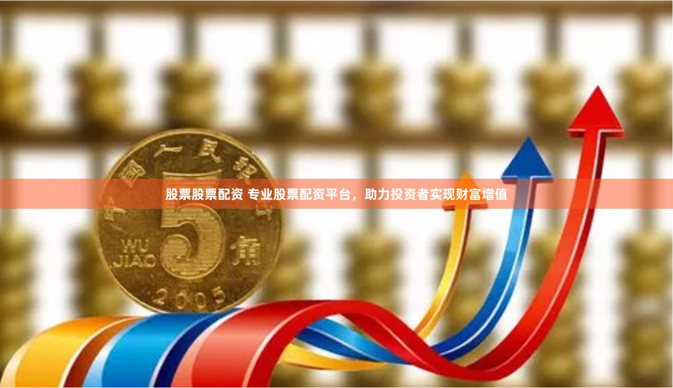 股票股票配资 专业股票配资平台,助力投资者实现财富增值